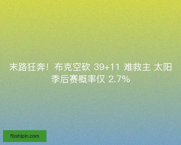 末路狂奔！布克空砍 39+11 难救主 太阳季后赛概率仅 2.7%
